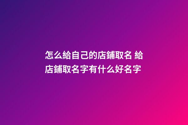 怎么給自己的店鋪取名 給店鋪取名字有什么好名字-第1張-店鋪起名-玄機派
